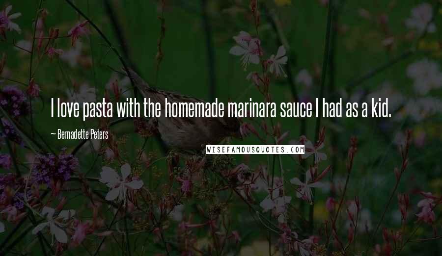 Bernadette Peters Quotes: I love pasta with the homemade marinara sauce I had as a kid.