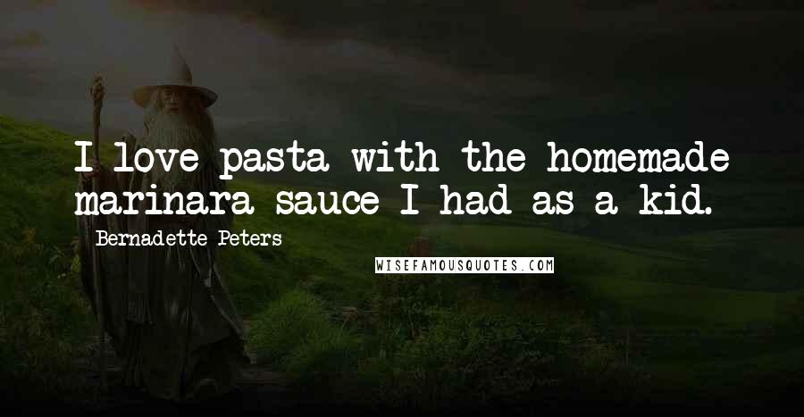 Bernadette Peters Quotes: I love pasta with the homemade marinara sauce I had as a kid.