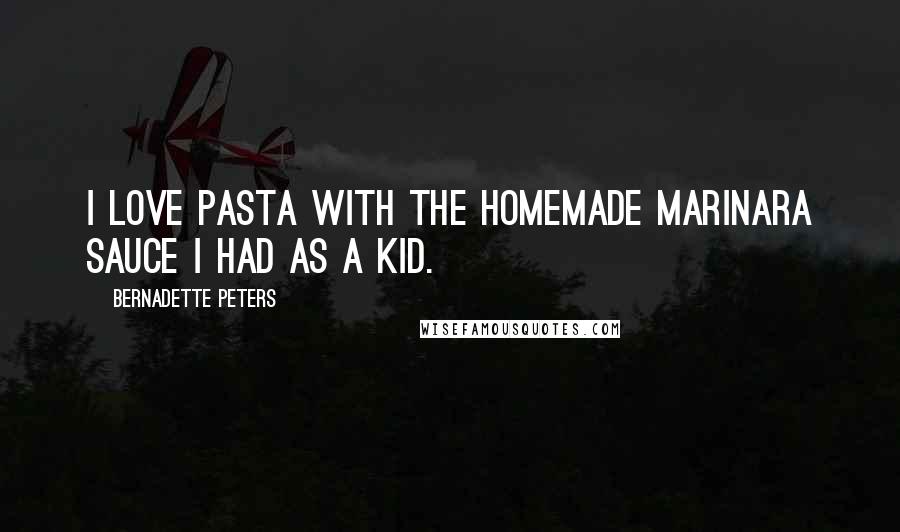 Bernadette Peters Quotes: I love pasta with the homemade marinara sauce I had as a kid.