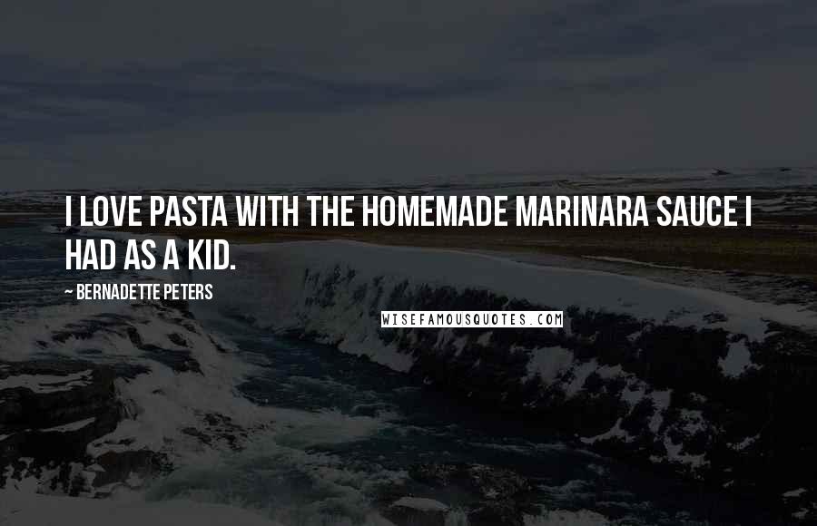 Bernadette Peters Quotes: I love pasta with the homemade marinara sauce I had as a kid.