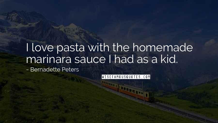 Bernadette Peters Quotes: I love pasta with the homemade marinara sauce I had as a kid.