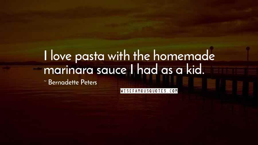 Bernadette Peters Quotes: I love pasta with the homemade marinara sauce I had as a kid.