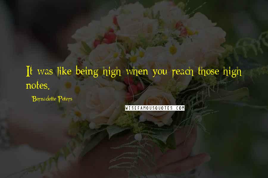 Bernadette Peters Quotes: It was like being high when you reach those high notes.