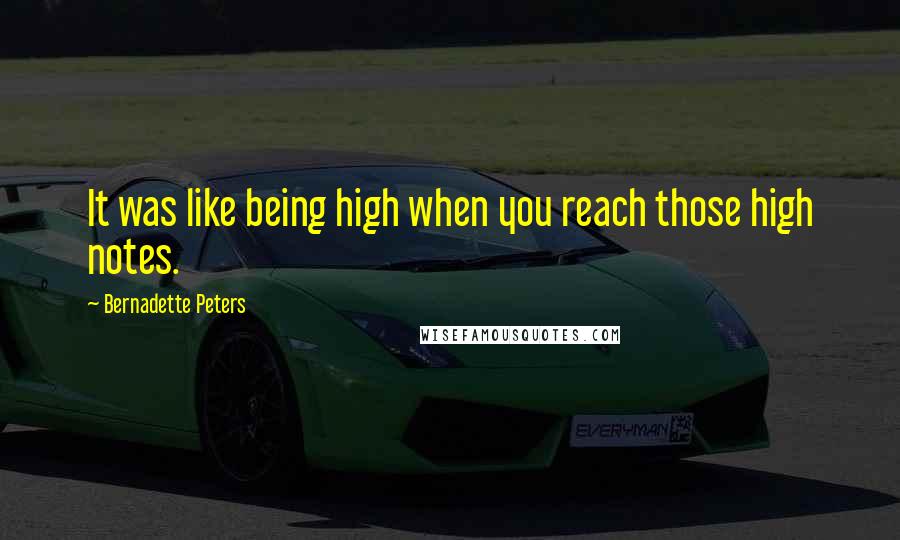 Bernadette Peters Quotes: It was like being high when you reach those high notes.