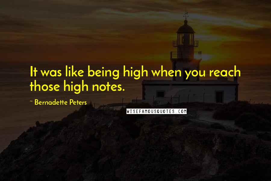 Bernadette Peters Quotes: It was like being high when you reach those high notes.