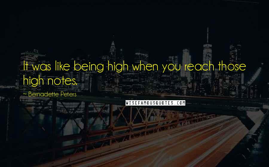 Bernadette Peters Quotes: It was like being high when you reach those high notes.