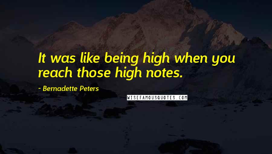 Bernadette Peters Quotes: It was like being high when you reach those high notes.