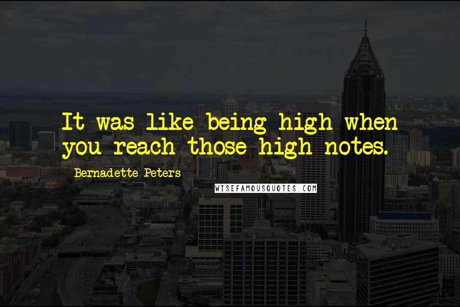 Bernadette Peters Quotes: It was like being high when you reach those high notes.