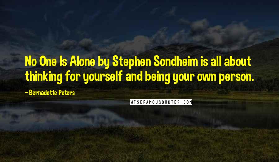 Bernadette Peters Quotes: No One Is Alone by Stephen Sondheim is all about thinking for yourself and being your own person.