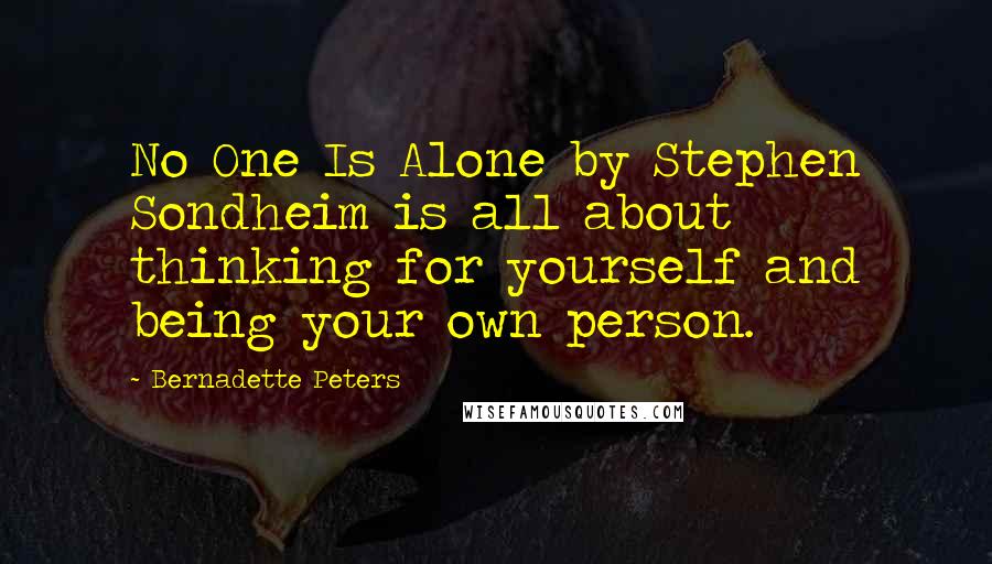 Bernadette Peters Quotes: No One Is Alone by Stephen Sondheim is all about thinking for yourself and being your own person.