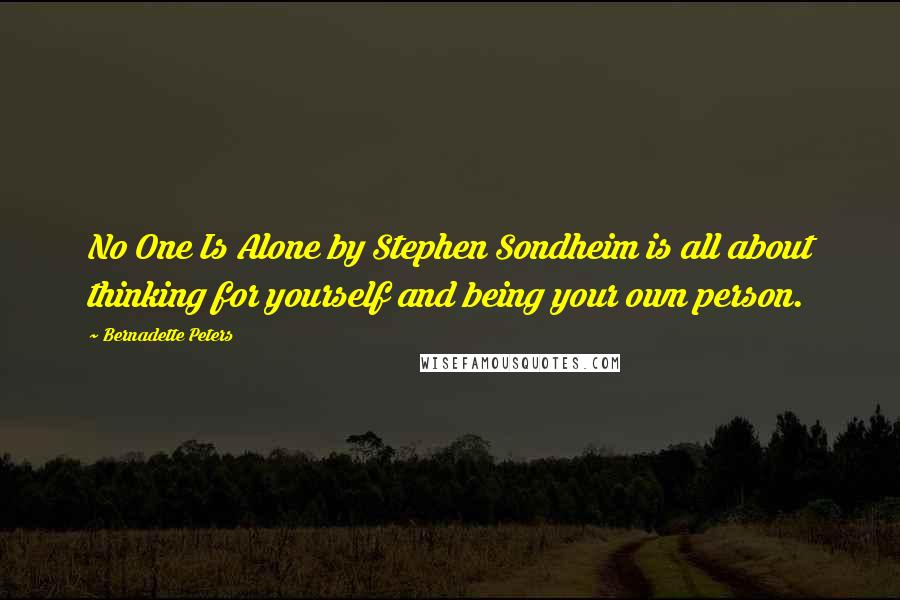 Bernadette Peters Quotes: No One Is Alone by Stephen Sondheim is all about thinking for yourself and being your own person.