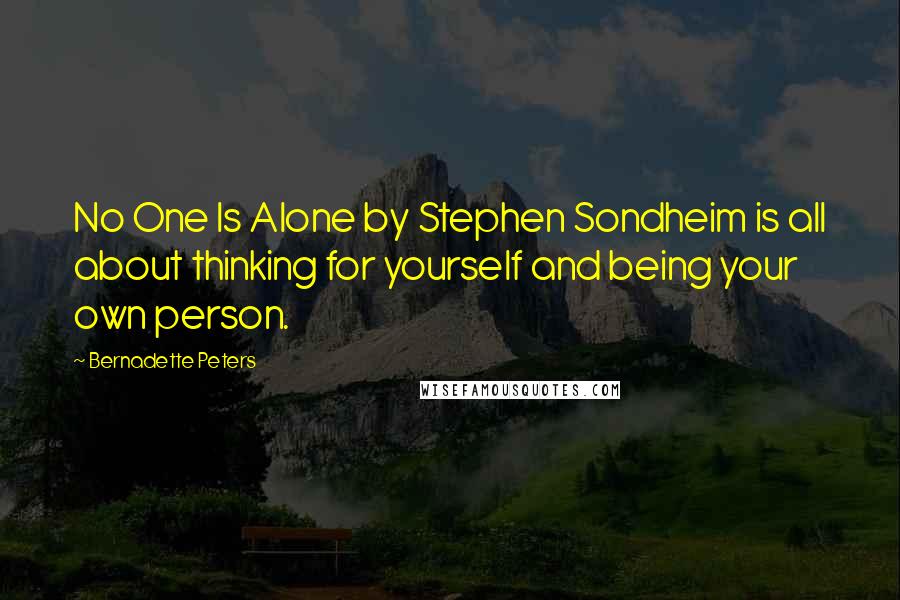 Bernadette Peters Quotes: No One Is Alone by Stephen Sondheim is all about thinking for yourself and being your own person.