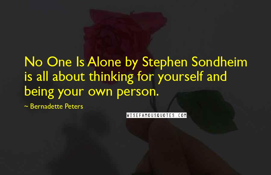 Bernadette Peters Quotes: No One Is Alone by Stephen Sondheim is all about thinking for yourself and being your own person.