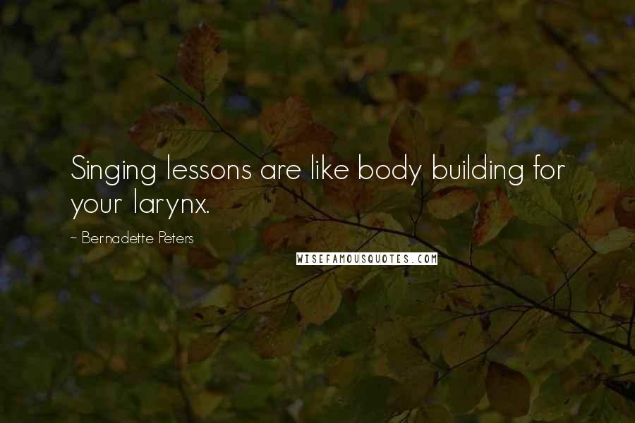 Bernadette Peters Quotes: Singing lessons are like body building for your larynx.