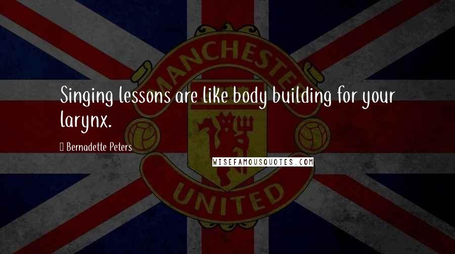 Bernadette Peters Quotes: Singing lessons are like body building for your larynx.