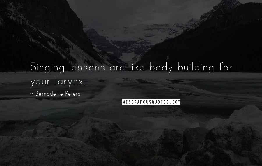 Bernadette Peters Quotes: Singing lessons are like body building for your larynx.