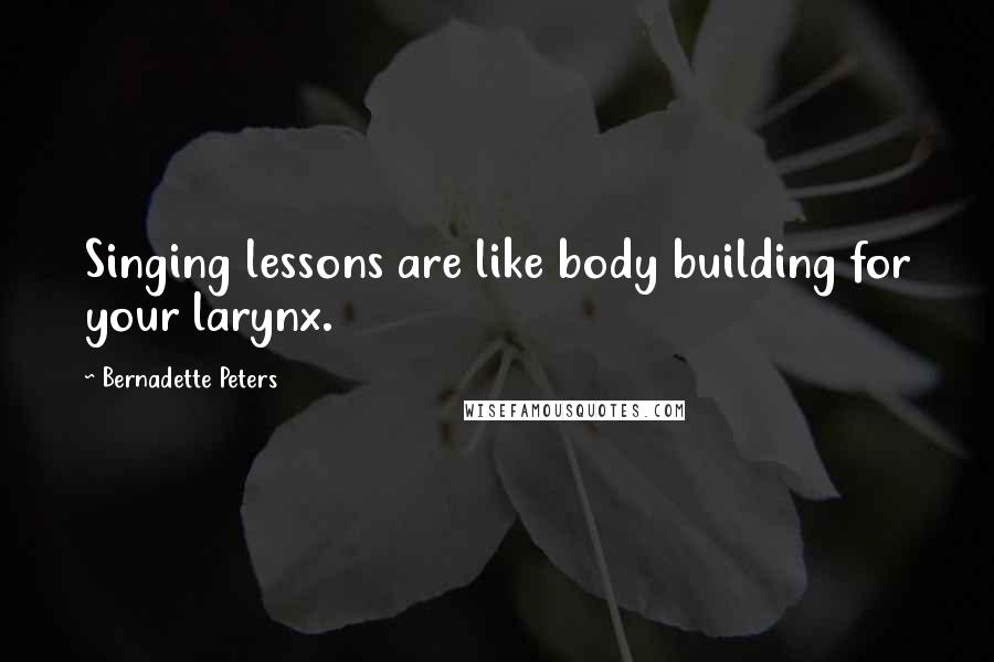 Bernadette Peters Quotes: Singing lessons are like body building for your larynx.