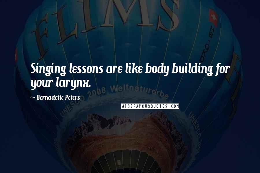 Bernadette Peters Quotes: Singing lessons are like body building for your larynx.