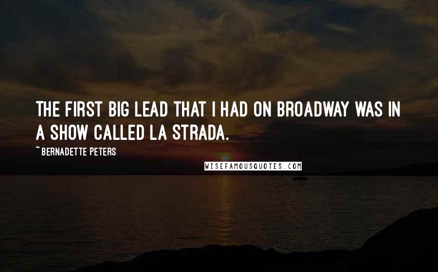 Bernadette Peters Quotes: The first big lead that I had on Broadway was in a show called La Strada.