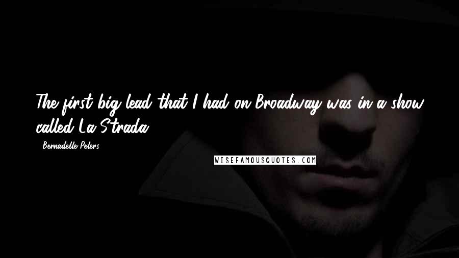 Bernadette Peters Quotes: The first big lead that I had on Broadway was in a show called La Strada.