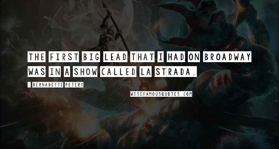 Bernadette Peters Quotes: The first big lead that I had on Broadway was in a show called La Strada.