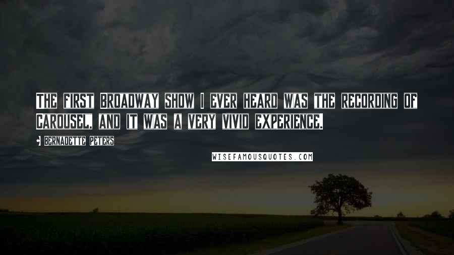 Bernadette Peters Quotes: The first Broadway show I ever heard was the recording of Carousel, and it was a very vivid experience.