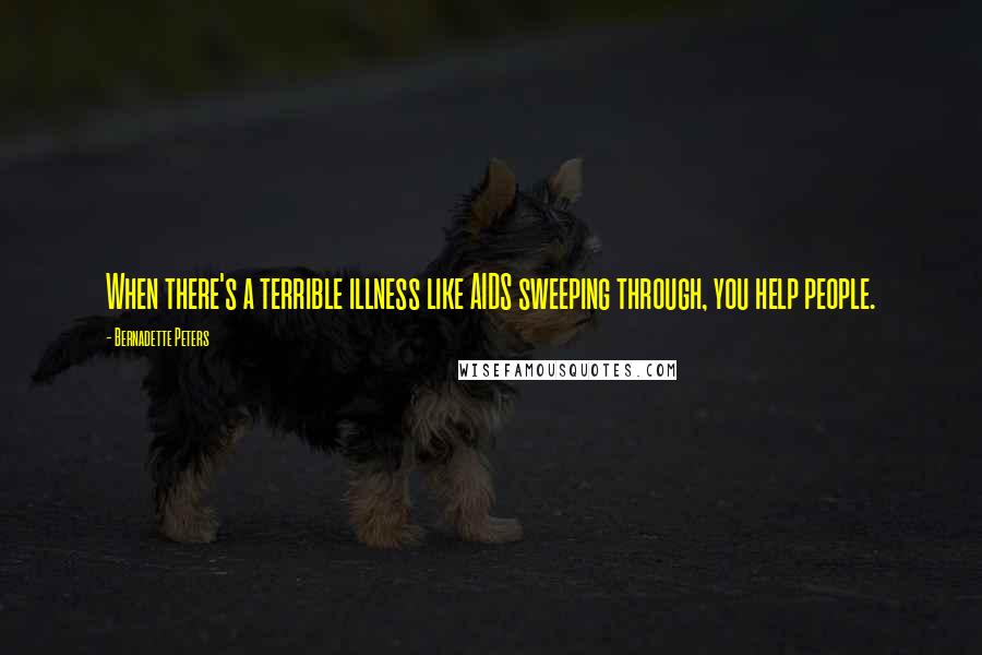 Bernadette Peters Quotes: When there's a terrible illness like AIDS sweeping through, you help people.