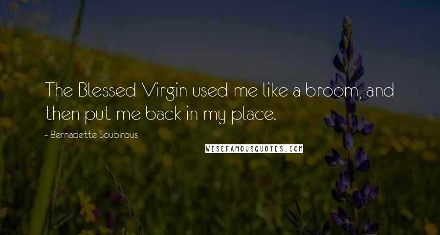 Bernadette Soubirous Quotes: The Blessed Virgin used me like a broom, and then put me back in my place.