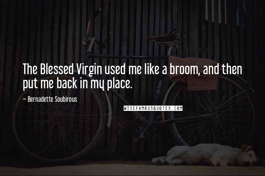 Bernadette Soubirous Quotes: The Blessed Virgin used me like a broom, and then put me back in my place.