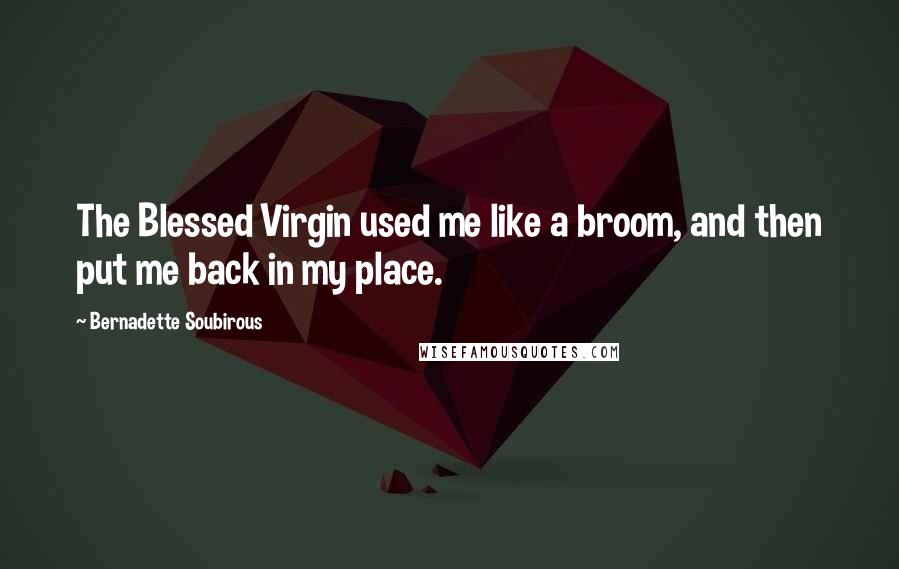 Bernadette Soubirous Quotes: The Blessed Virgin used me like a broom, and then put me back in my place.