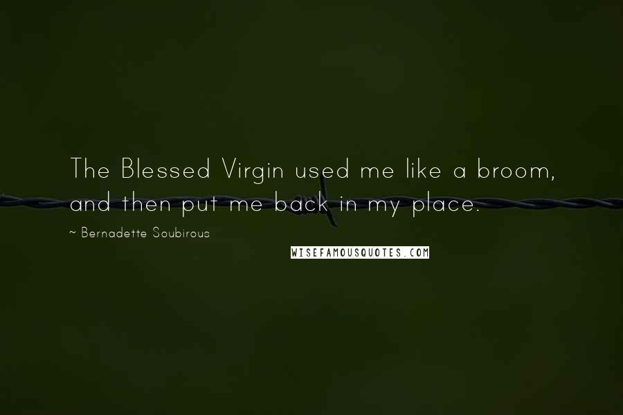 Bernadette Soubirous Quotes: The Blessed Virgin used me like a broom, and then put me back in my place.