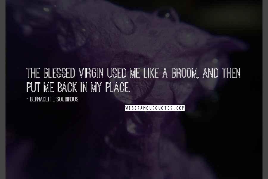 Bernadette Soubirous Quotes: The Blessed Virgin used me like a broom, and then put me back in my place.