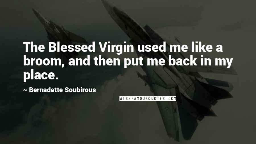 Bernadette Soubirous Quotes: The Blessed Virgin used me like a broom, and then put me back in my place.