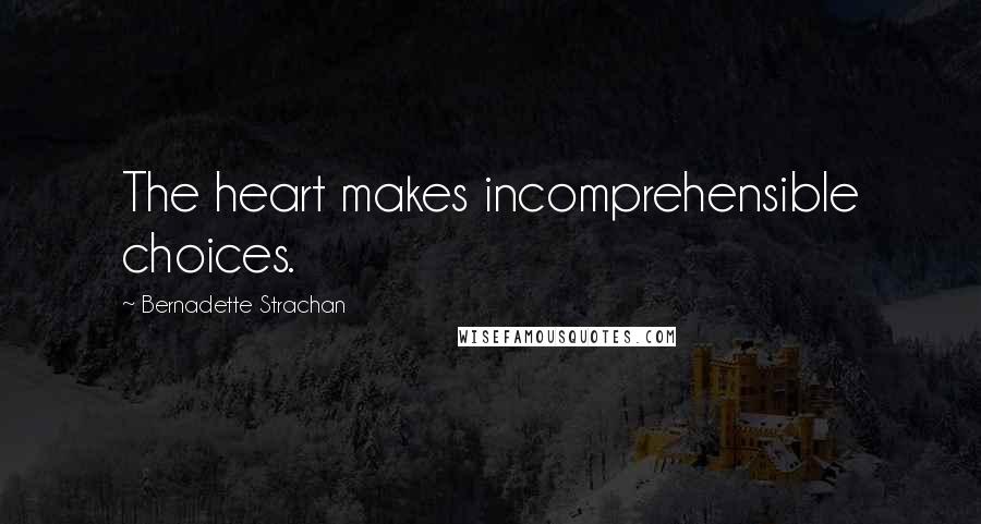 Bernadette Strachan Quotes: The heart makes incomprehensible choices.