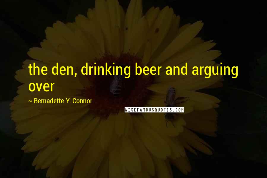Bernadette Y. Connor Quotes: the den, drinking beer and arguing over