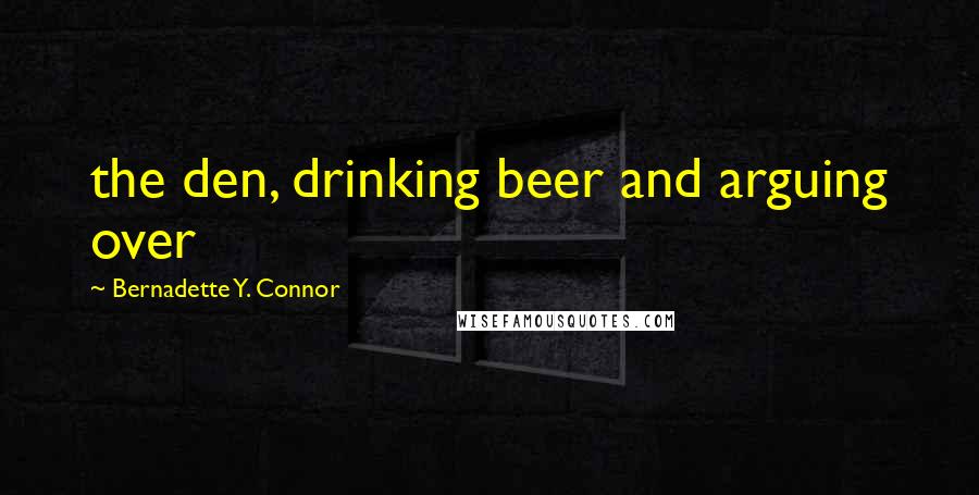 Bernadette Y. Connor Quotes: the den, drinking beer and arguing over