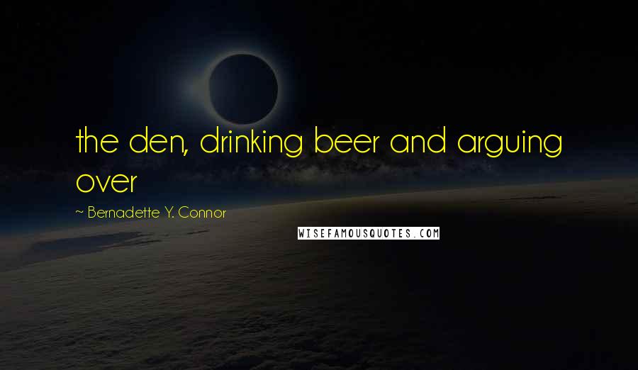 Bernadette Y. Connor Quotes: the den, drinking beer and arguing over