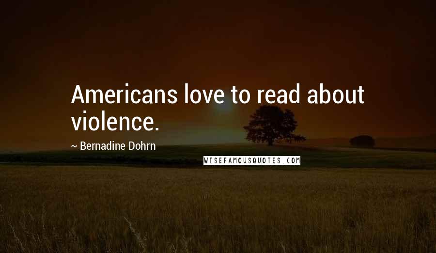Bernadine Dohrn Quotes: Americans love to read about violence.