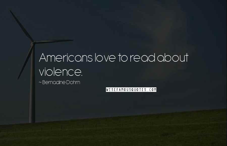 Bernadine Dohrn Quotes: Americans love to read about violence.