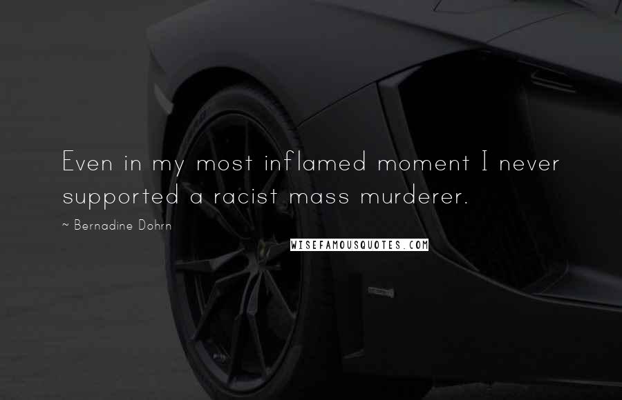Bernadine Dohrn Quotes: Even in my most inflamed moment I never supported a racist mass murderer.