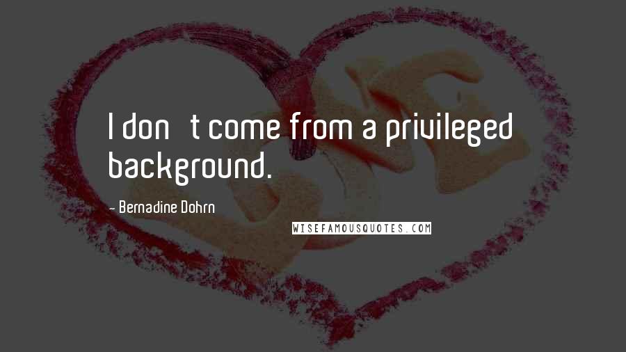 Bernadine Dohrn Quotes: I don't come from a privileged background.
