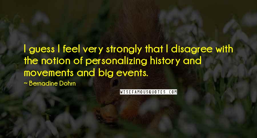 Bernadine Dohrn Quotes: I guess I feel very strongly that I disagree with the notion of personalizing history and movements and big events.