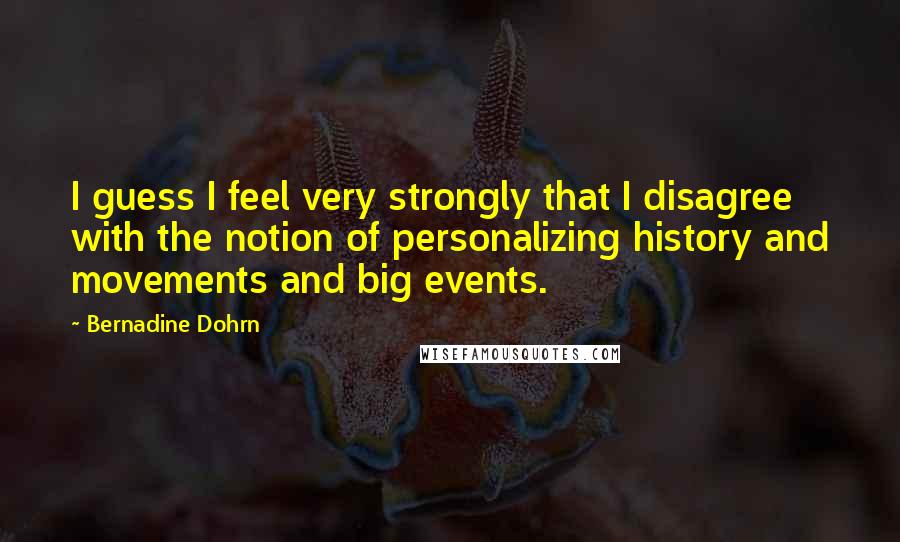 Bernadine Dohrn Quotes: I guess I feel very strongly that I disagree with the notion of personalizing history and movements and big events.