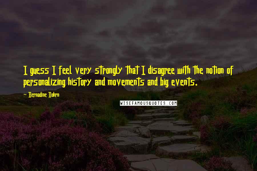 Bernadine Dohrn Quotes: I guess I feel very strongly that I disagree with the notion of personalizing history and movements and big events.