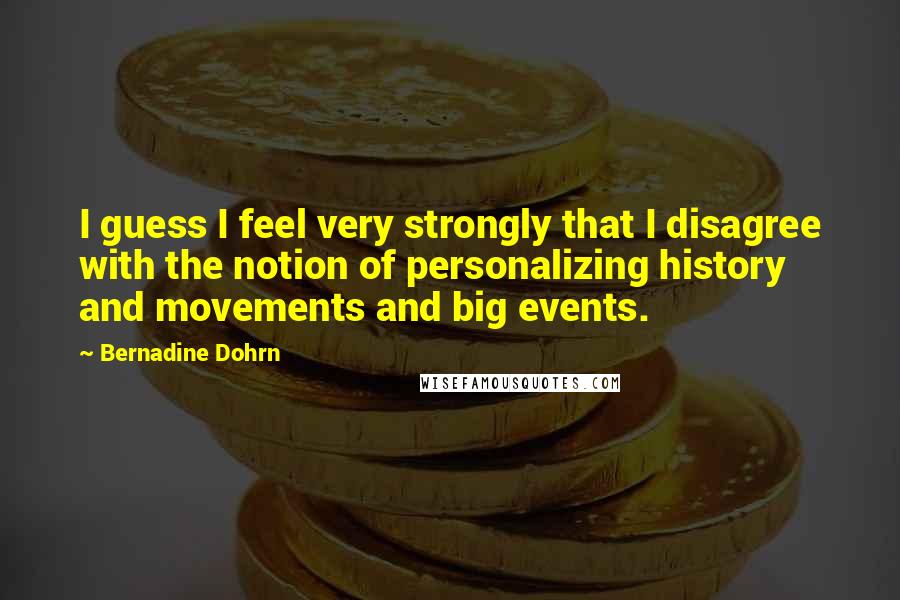 Bernadine Dohrn Quotes: I guess I feel very strongly that I disagree with the notion of personalizing history and movements and big events.