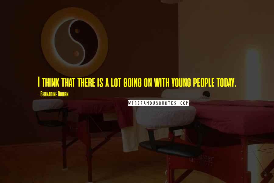 Bernadine Dohrn Quotes: I think that there is a lot going on with young people today.