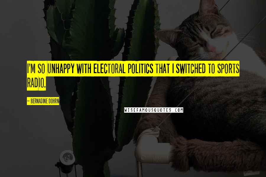 Bernadine Dohrn Quotes: I'm so unhappy with electoral politics that I switched to sports radio.