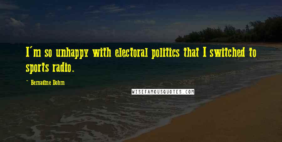Bernadine Dohrn Quotes: I'm so unhappy with electoral politics that I switched to sports radio.