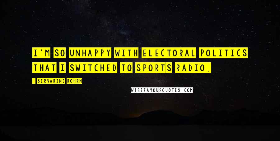 Bernadine Dohrn Quotes: I'm so unhappy with electoral politics that I switched to sports radio.