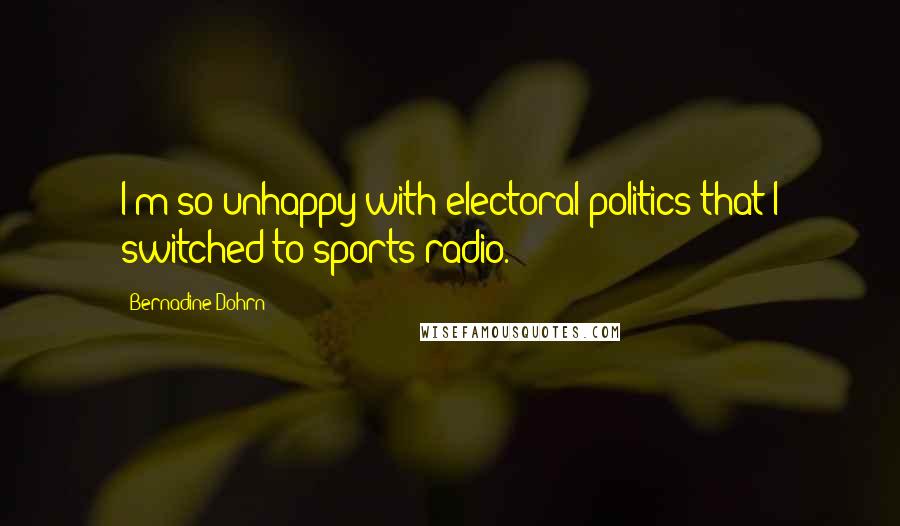 Bernadine Dohrn Quotes: I'm so unhappy with electoral politics that I switched to sports radio.